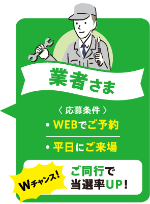 工務店様　＜応募条件＞WEBでご予約、平日にご来場　Wチャンス！ご同行で当選率UP！