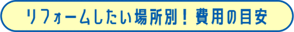 リフォームしたい場所別！ 費用の目安