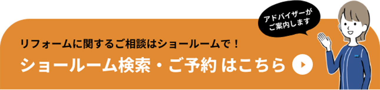 アドバイザーがご案内します　リフォームに関するご相談はショールームで！ ショールーム検索・ご予約はこちら