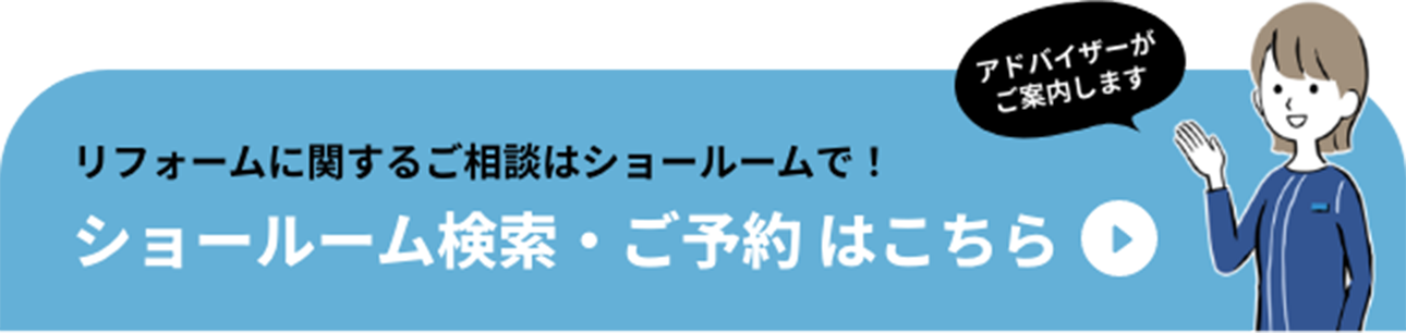 アドバイザーがご案内します　リフォームに関するご相談はショールームで！ ショールーム検索・ご予約はこちら