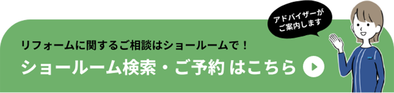 アドバイザーがご案内します　リフォームに関するご相談はショールームで！ ショールーム検索・ご予約はこちら