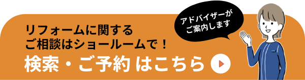 アドバイザーがご案内します　リフォームに関するご相談はショールームで！ ショールーム検索・ご予約はこちら