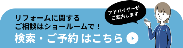 アドバイザーがご案内します　リフォームに関するご相談はショールームで！ ショールーム検索・ご予約はこちら