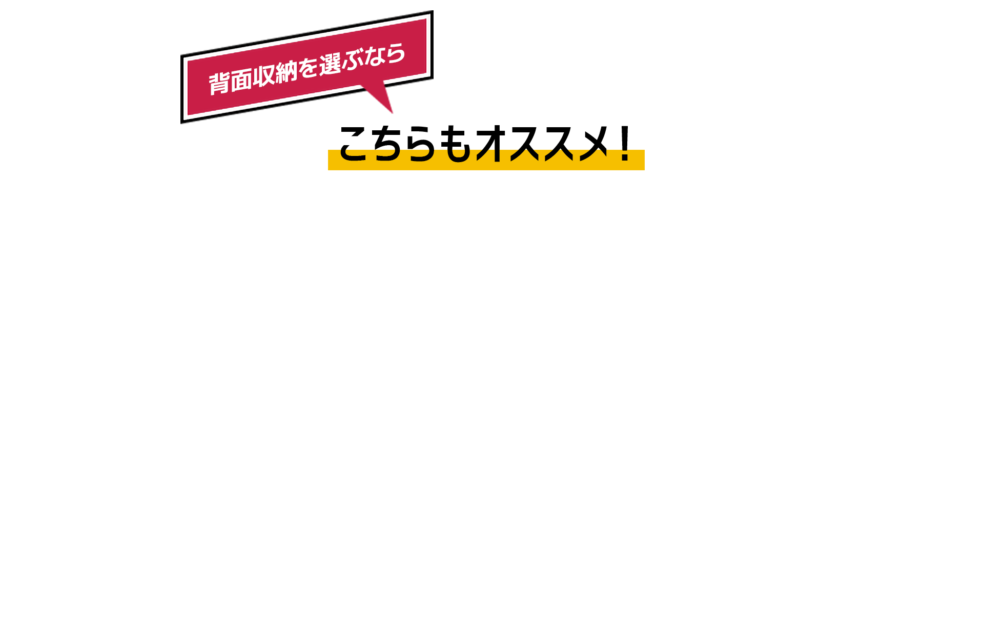 背面収納を選ぶなら こちらもオススメ！