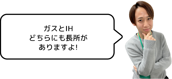 ガスとIHどちらにも長所がありますよ!