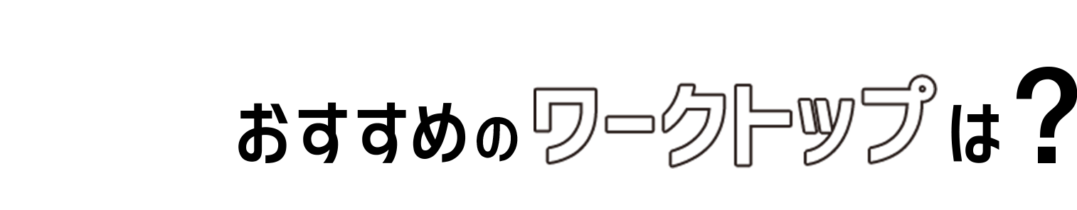 01 おすすめのワークトップは?