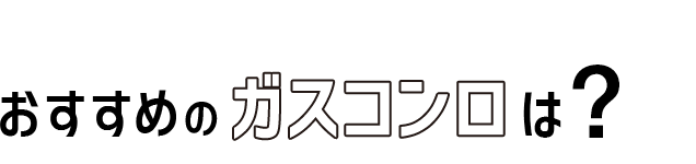 06 おすすめのガスコンロは?