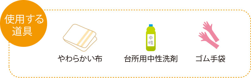 使用する道具　やわらかい布　台所用中性洗剤　ゴム手袋